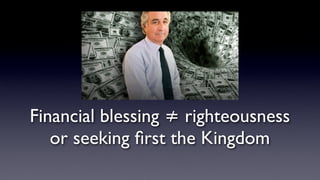 Financial blessing ≠ righteousness
or seeking ﬁrst the Kingdom
 