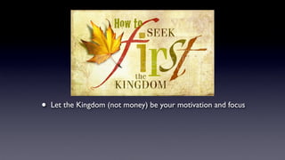 How to
• Let the Kingdom (not money) be your motivation and focus
 