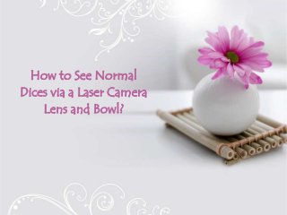 How to See Normal
Dices via a Laser Camera
Lens and Bowl?
 