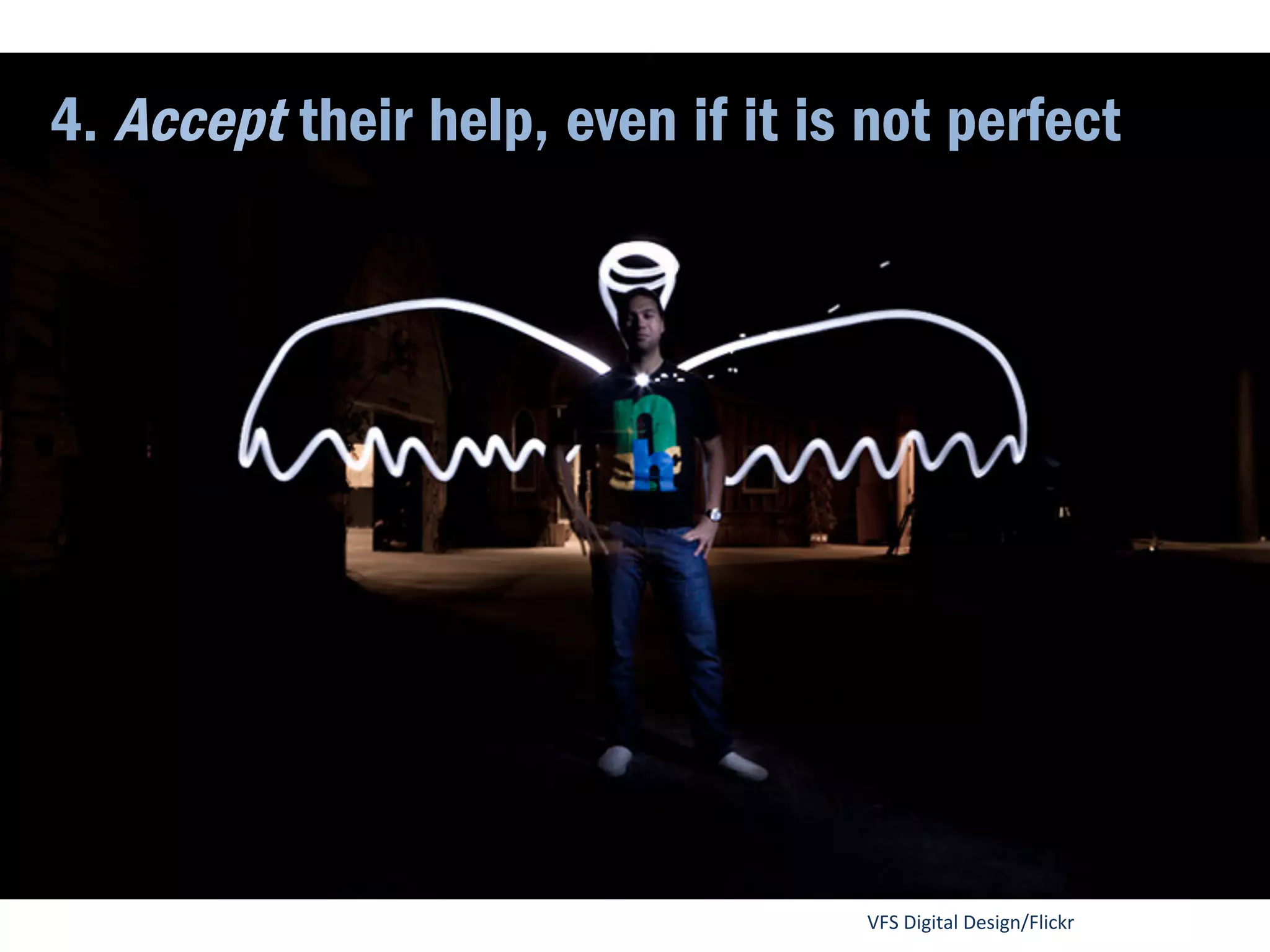 3. Be vulnerable… 
reveal your 
weaknesses, and 
ask for their help. 
jah~/Flickr 
 