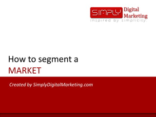 How to segment aMARKET Created by SimplyDigitalMarketing.com 