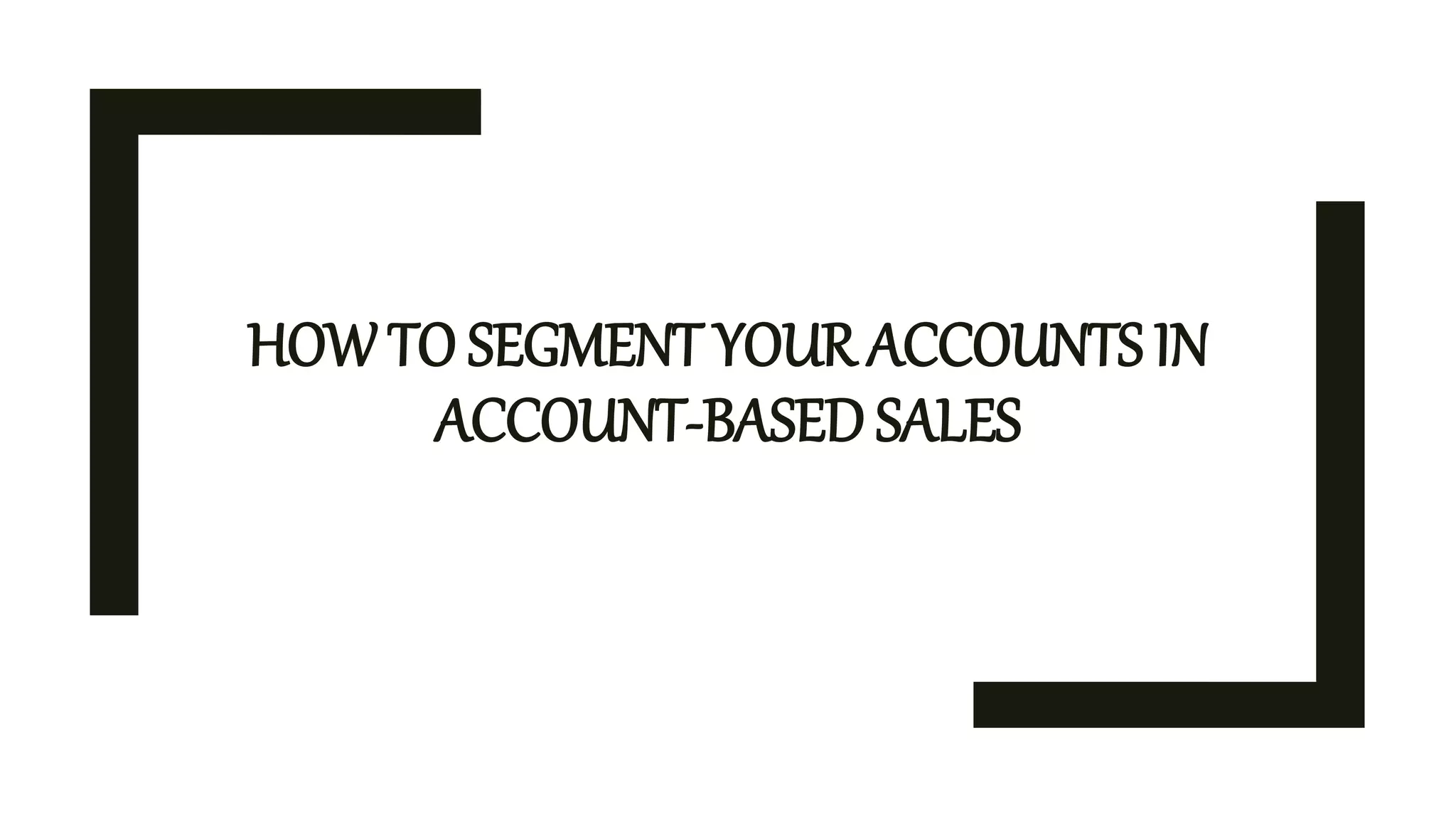 HOW TO SEGMENT YOUR ACCOUNTS IN
ACCOUNT-BASED SALES