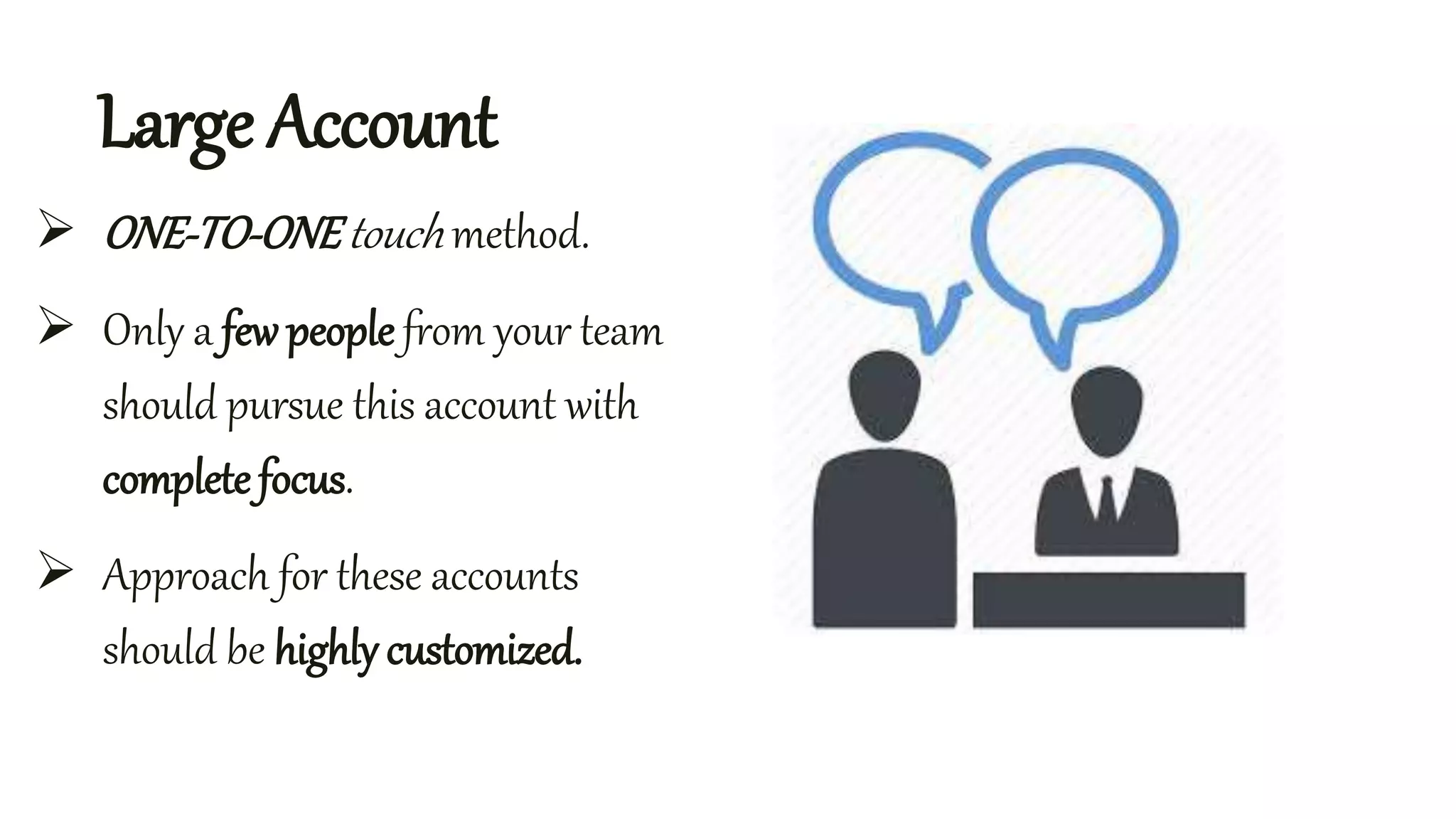 Large Account
ONE-TO-ONEtouch method.
Only a fewpeople from your team
should pursue this account with
complete focus.
Approach for these accounts
should be highly customized.