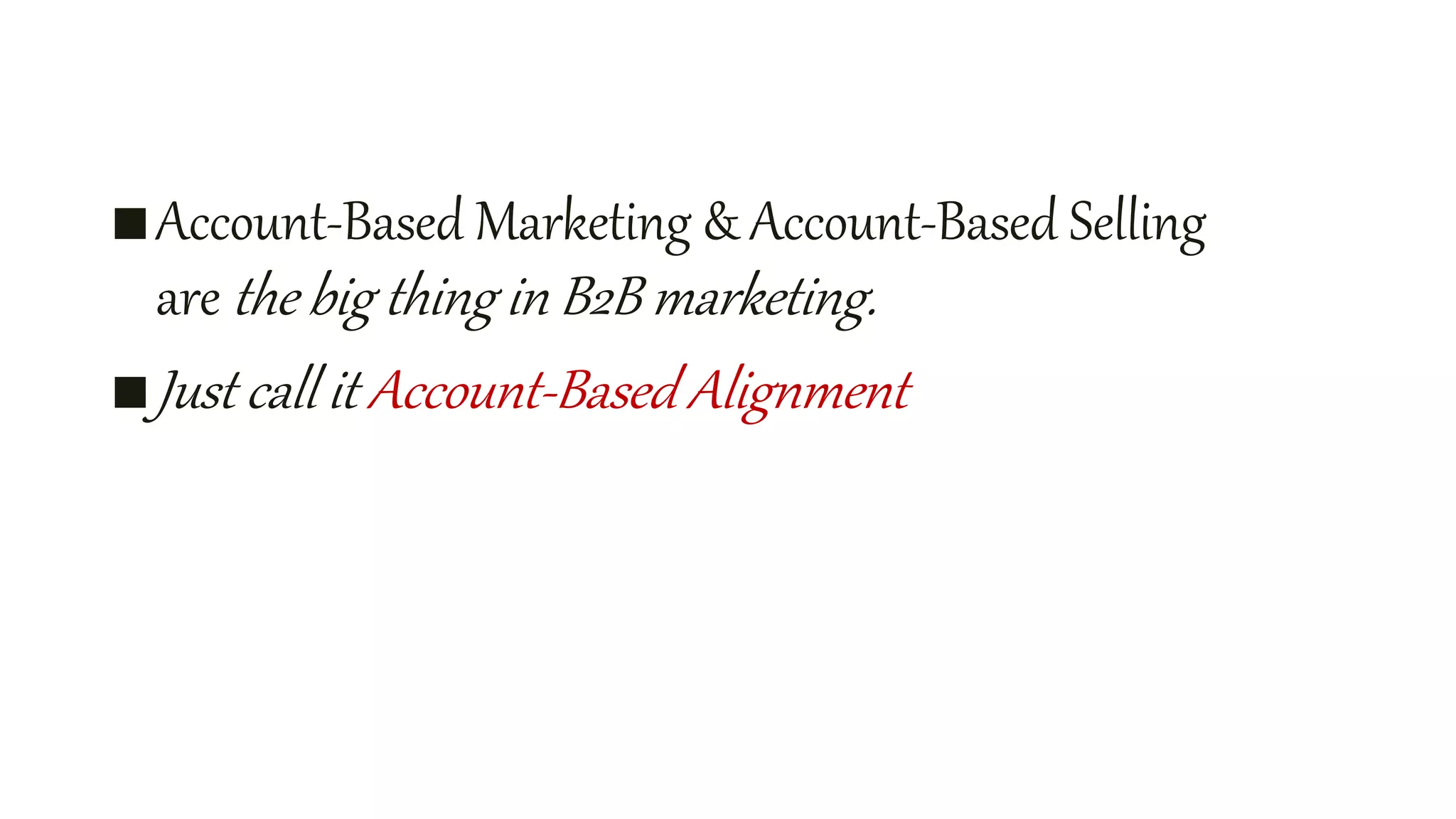 ■Account-Based Marketing & Account-Based Selling
are the big thing in B2B marketing.
■Just call it Account-Based Alignment
