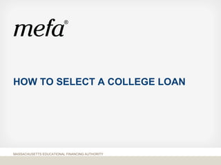 HOW TO SELECT A COLLEGE LOAN
MASSACHUSETTS EDUCATIONAL FINANCING AUTHORITY
 