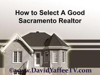 How to Select A Good Sacramento Realtor ©www.DavidYaffeeTV.com 