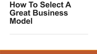 How To Select A
Great Business
Model

 