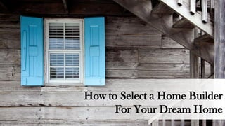 How to Select a Home Builder
For Your Dream Home
 