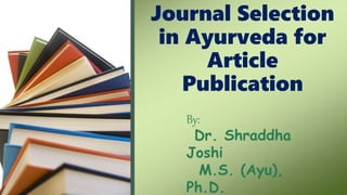 Journal Selection
in Ayurveda for
Article
Publication
By:
Dr. Shraddha
Joshi
M.S. (Ayu),
Ph.D.
 