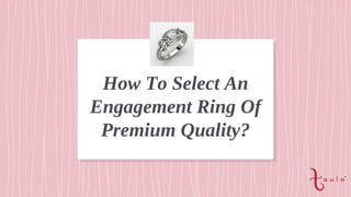 How To Select An
Engagement Ring Of
Premium Quality?
 