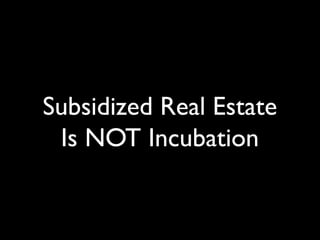Subsidized Real Estate
Is NOT Incubation
 