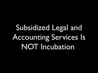 Subsidized Legal and
Accounting Services Is
NOT Incubation
 