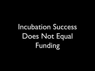 Incubation Success
Does Not Equal
Funding
 