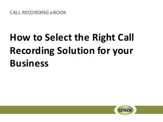CALL RECORDING eBOOK



How to Select the Right Call
Recording Solution for your
Business
 