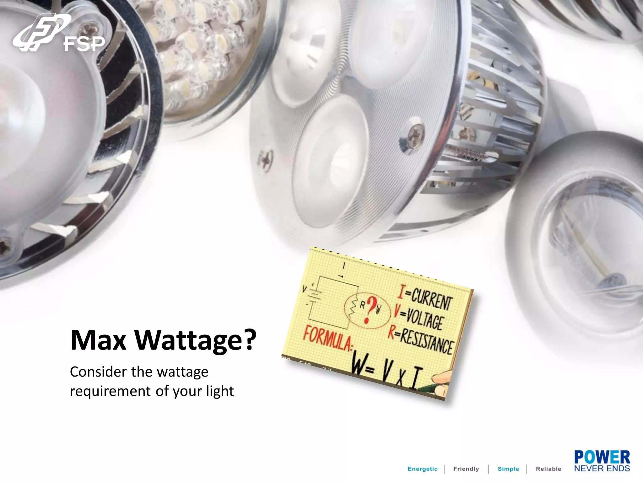 Max Wattage?
Consider the wattage
requirement of your light
 