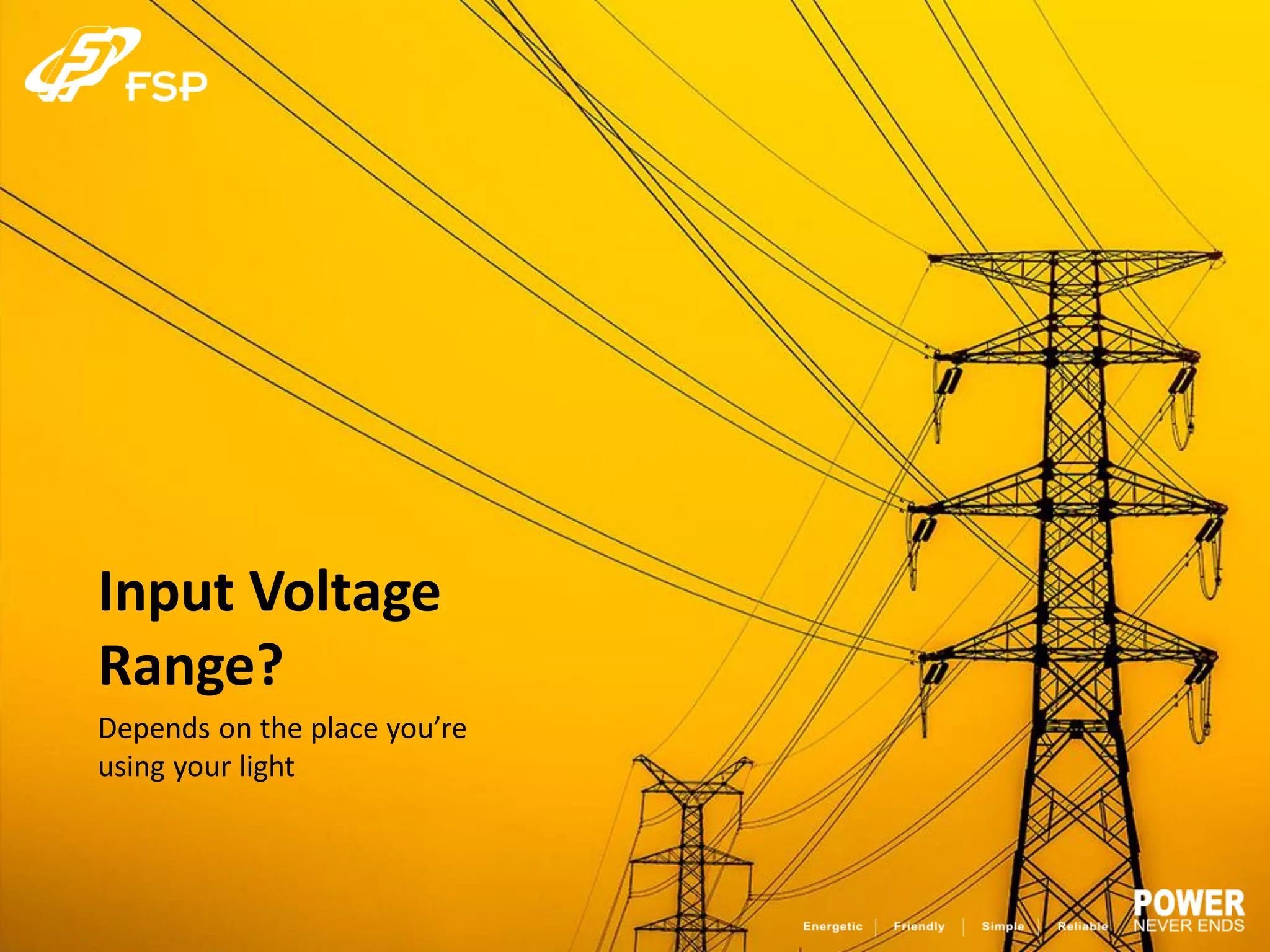 Input Voltage
Range?
Depends on the place you’re
using your light
 