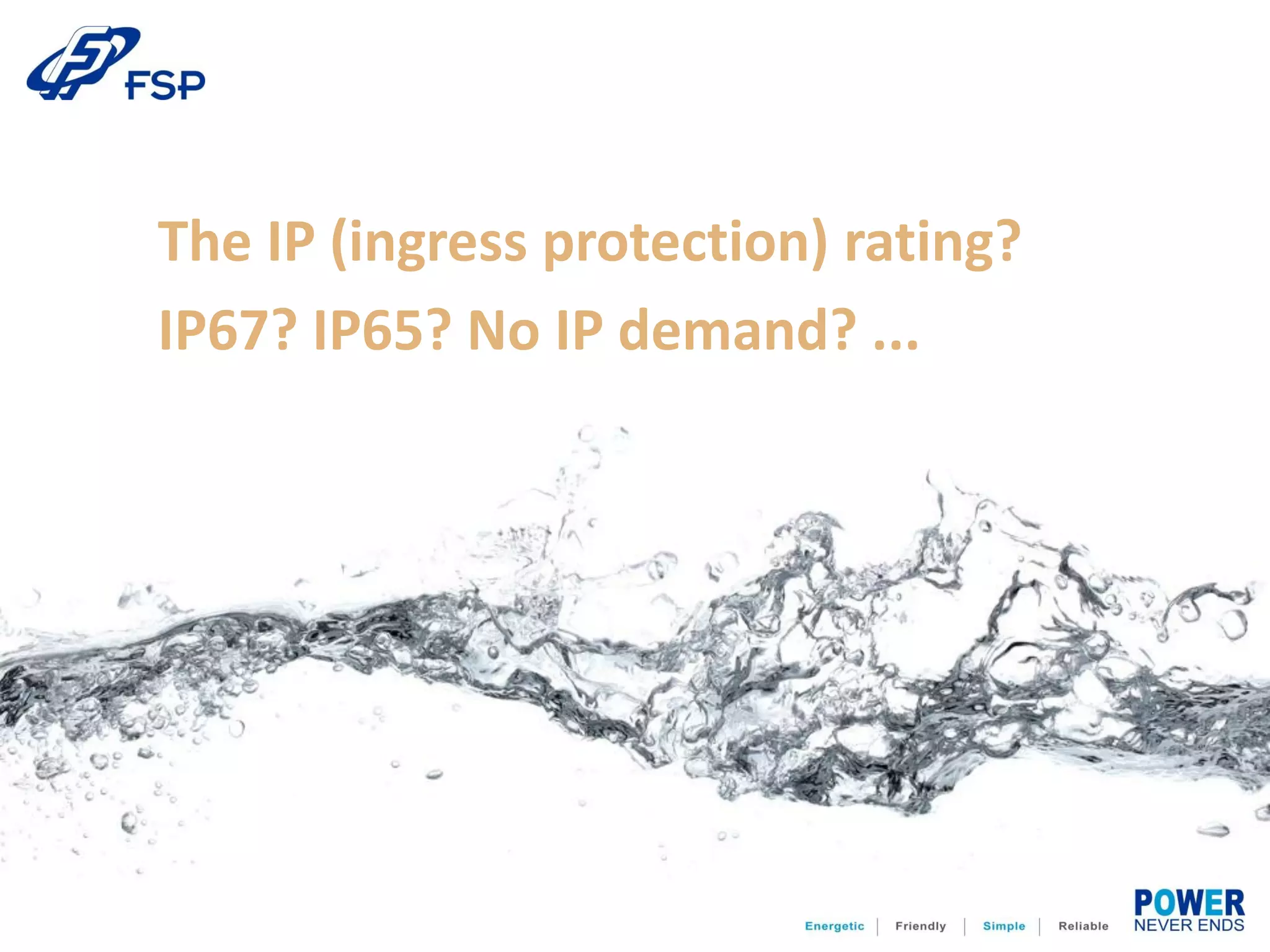 The IP (ingress protection) rating?
IP67? IP65? No IP demand? ...
 