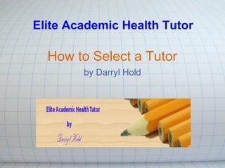 How to Select a Tutor by Darryl Hold Elite Academic Health Tutor 