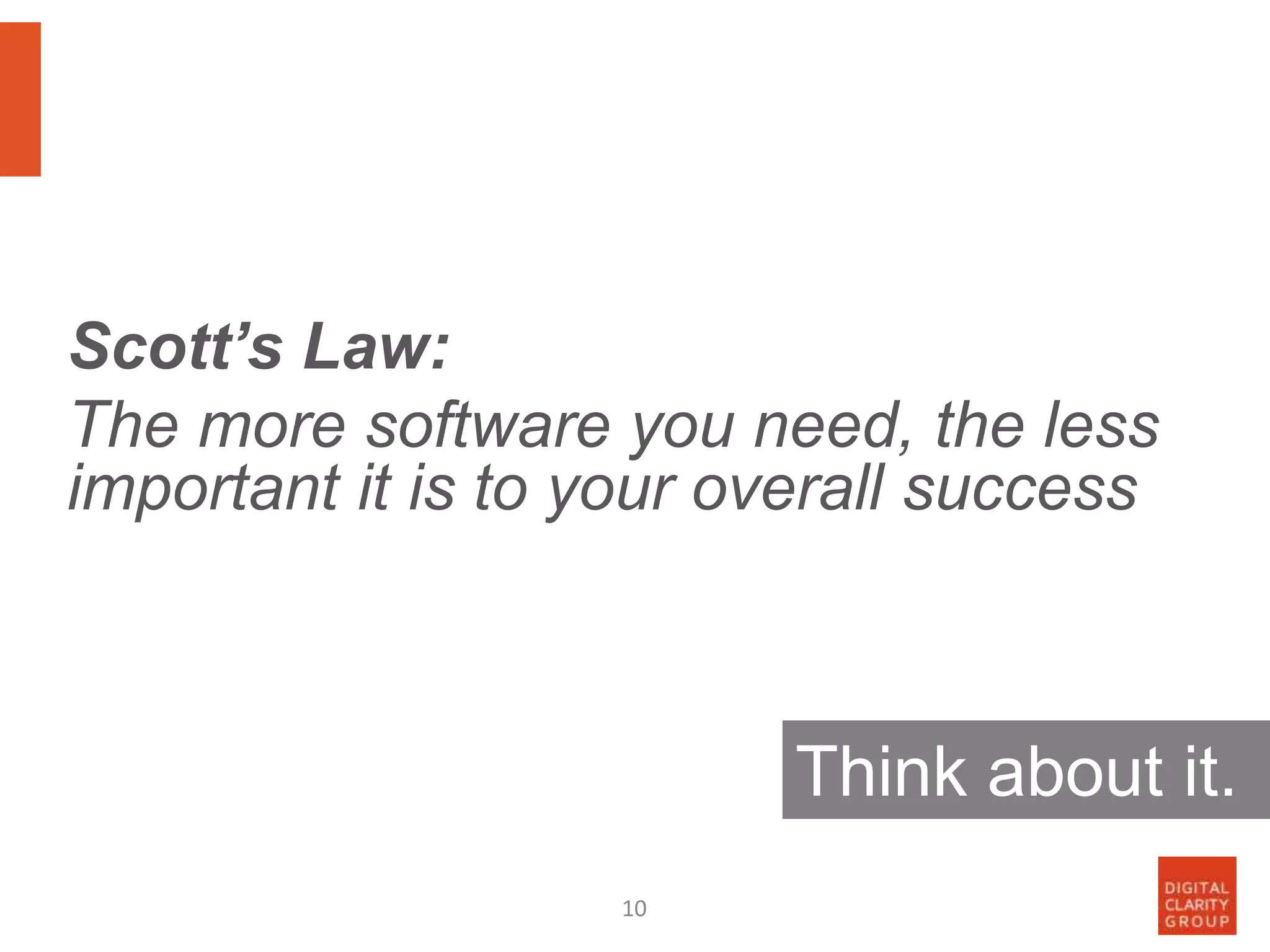 10
Scott’s Law:
The more software you need, the less
important it is to your overall success
Think about it.
 