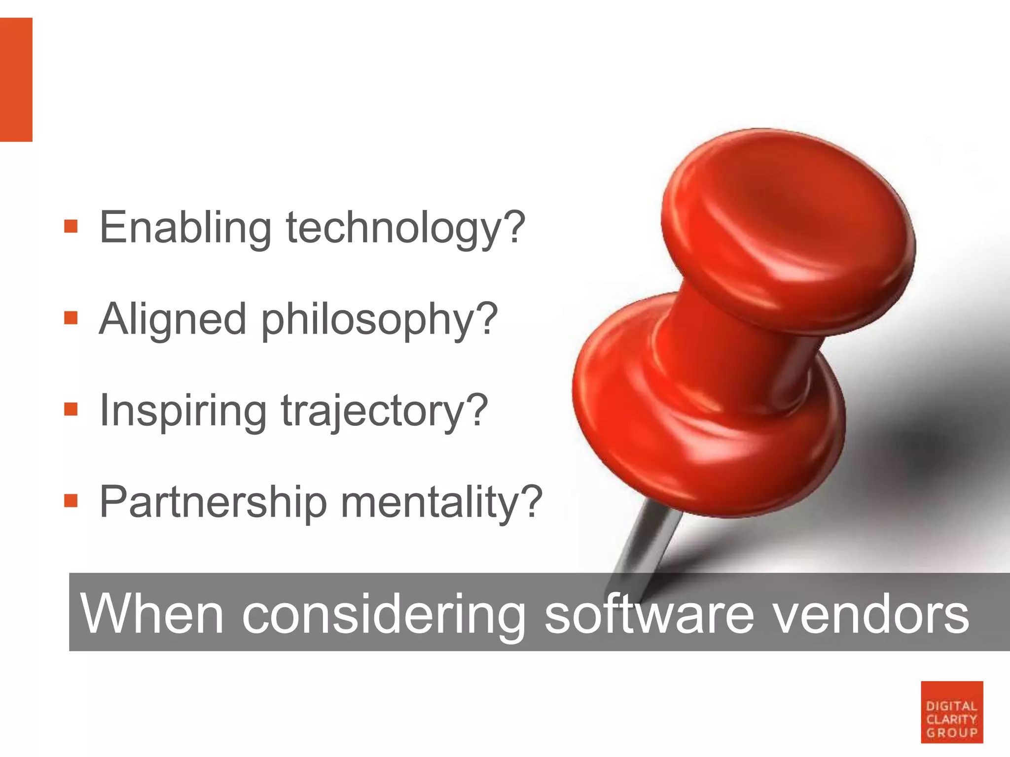  Enabling technology?
 Aligned philosophy?
 Inspiring trajectory?
 Partnership mentality?
When considering software vendors
 