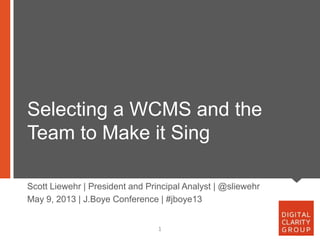 Selecting a WCMS and the
Team to Make it Sing
1
Scott Liewehr | President and Principal Analyst | @sliewehr
May 9, 2013 | J.Boye Conference | #jboye13
 