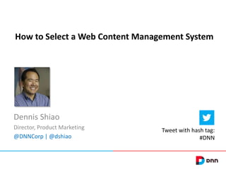 How to Select a Web Content Management System

Dennis Shiao
Director, Product Marketing
@DNNCorp | @dshiao

Tweet with hash tag:
#DNN

 