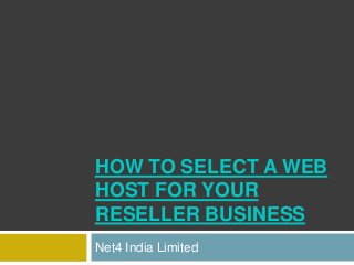 HOW TO SELECT A WEB
HOST FOR YOUR
RESELLER BUSINESS
Net4 India Limited
 