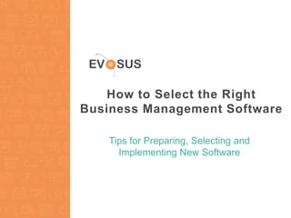 How to Select the Right
Business Management Software
Tips for Preparing, Selecting and
Implementing New Software
 
