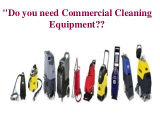 "Do you need Commercial Cleaning
Equipment??

 