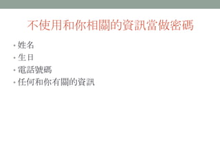 不使用和你相關的資訊當做密碼
• 姓名
• 生日
• 電話號碼
• 任何和你有關的資訊
 
