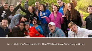 Let us Help You Select Activities That Will Best Serve Your Unique Group
 