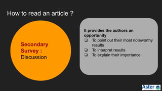 How to read an article ?
Secondary
Survey :
Discussion
It provides the authors an
opportunity
❏ To point out their most noteworthy
results
❏ To interpret results
❏ To explain their importance
 