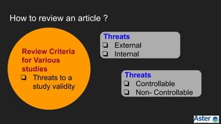 How to review an article ?
Review Criteria
for Various
studies
❏ Threats to a
study validity
Threats
❏ External
❏ Internal
Threats
❏ Controllable
❏ Non- Controllable
 
