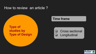 How to review an article ?
Type of
studies by
Type of Design
Time frame
❏ Cross sectional
❏ Longitudinal
 