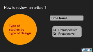 How to review an article ?
Type of
studies by
Type of Design
Time frame
❏ Retrospective
❏ Prospective
 