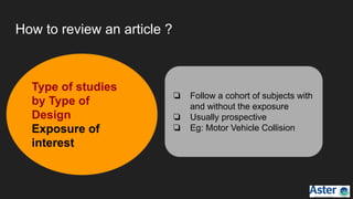 How to review an article ?
❏ Follow a cohort of subjects with
and without the exposure
❏ Usually prospective
❏ Eg: Motor Vehicle Collision
Type of studies
by Type of
Design
Exposure of
interest
 