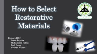 How to Select
Restorative
Materials
Prepared By :
Saeed Bajafar
Muhammsd Raffat
Fadi Emad
Nouran Waleed
 