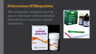 The restorative material must be
easy to fabricate without detailed
procedures or expensive special
equipment.
8-Convenience Of Manipulation
 