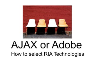 AJAX or Adobe
How to select RIA Technologies
 