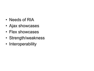 •   Needs of RIA
•   Ajax showcases
•   Flex showcases
•   Strength/weakness
•   Interoperability
 
