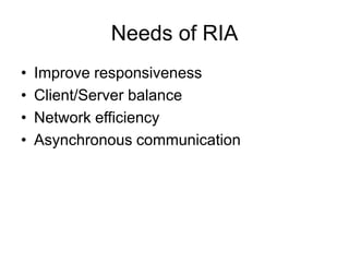 Needs of RIA
•   Improve responsiveness
•   Client/Server balance
•   Network efficiency
•   Asynchronous communication
 