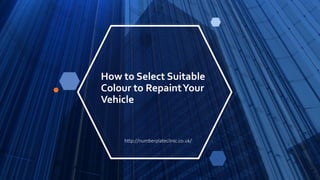 How to Select Suitable
Colour to RepaintYour
Vehicle
http://numberplateclinic.co.uk/
 