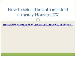 How to select the auto accident
     attorney Houston TX

HTTP://WWW.HOUSTONACCIDENTATTORNEYARGENTO.COM/
 