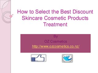How to Select the Best Discount
Skincare Cosmetic Products
Treatment
By
OZ Cosmetics
http://www.ozcosmetics.co.nz/

 