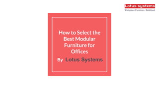 How to Select the
Best Modular
Furniture for
Offices
By Lotus Systems
 