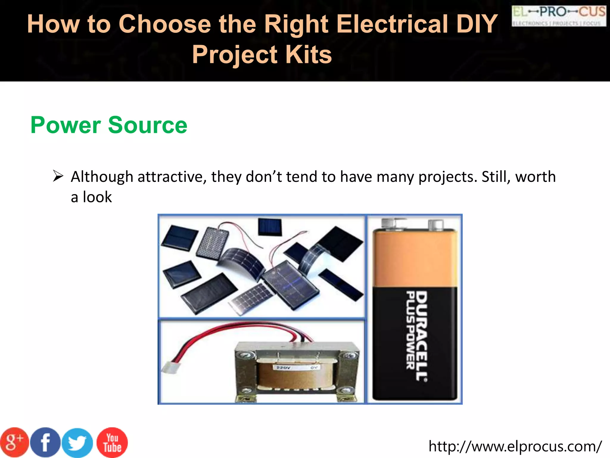 http://www.elprocus.com/
How to Choose the Right Electrical DIY
Project Kits
 Although attractive, they don’t tend to have many projects. Still, worth
a look
Power Source
 