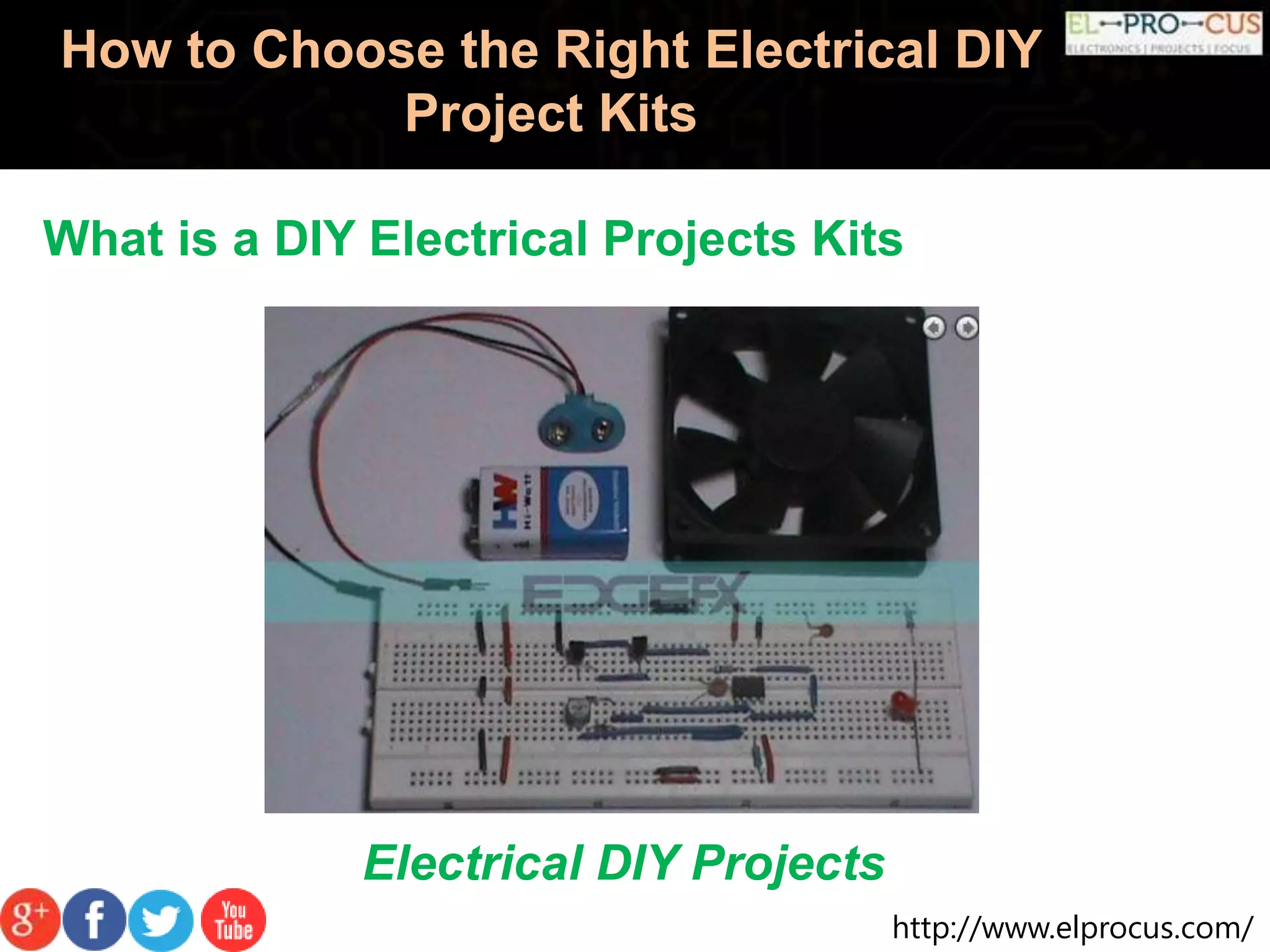 http://www.elprocus.com/
How to Choose the Right Electrical DIY
Project Kits
What is a DIY Electrical Projects Kits
Electrical DIY Projects
 