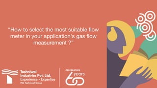 “How to select the most suitable ﬂow
meter in your application's gas ﬂow
measurement ?”
 