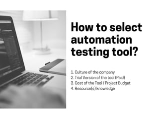Howtoselect
automation
testingtool?
1.Cultureofthecompany
2.TrialVersionofthetool(Paid)
3.CostoftheTool/ProjectBudget
4.Resource(s)knowledge
 