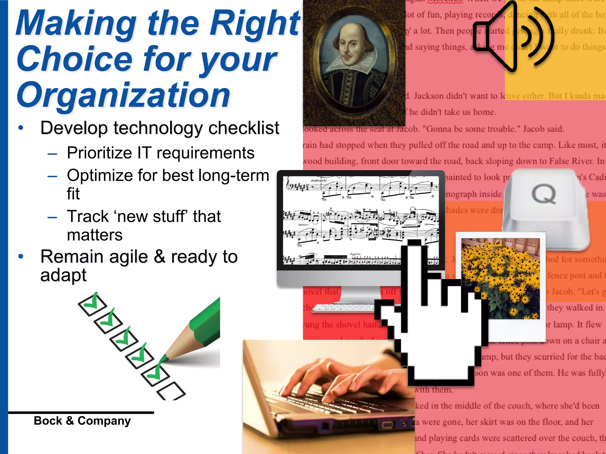 © 2016 Geoffrey Bock
Bock & Company Digital Strategies for Content and Mobility
Making the Right
Choice for your
Organization
• Develop technology checklist
– Prioritize IT requirements
– Optimize for best long-term
fit
– Track ‘new stuff’ that
matters
• Remain agile & ready to
adapt
 